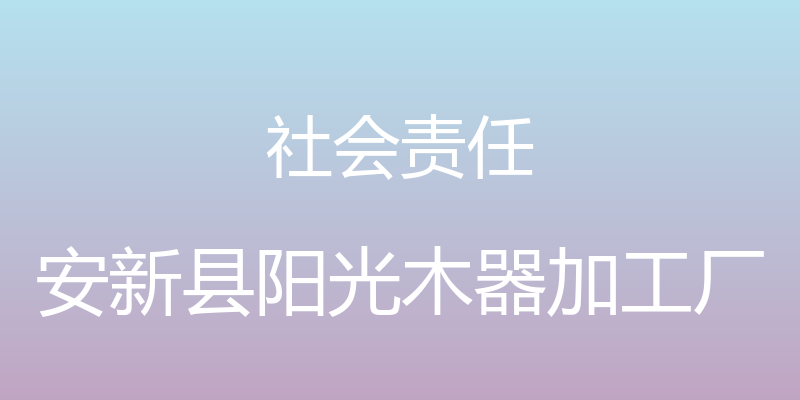 社会责任 - 安新县阳光木器加工厂