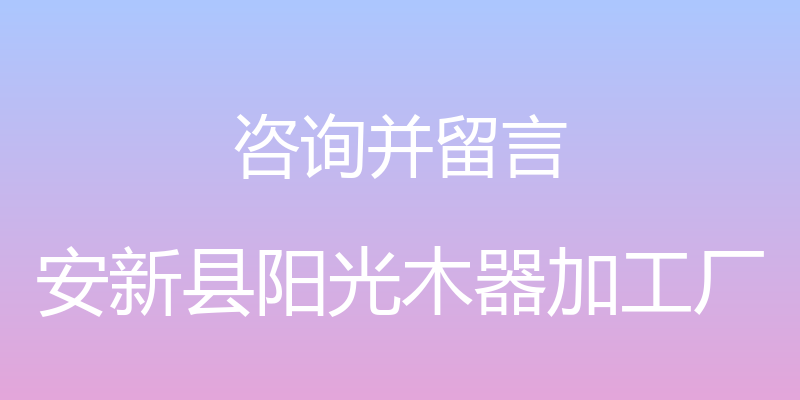 咨询并留言 - 安新县阳光木器加工厂